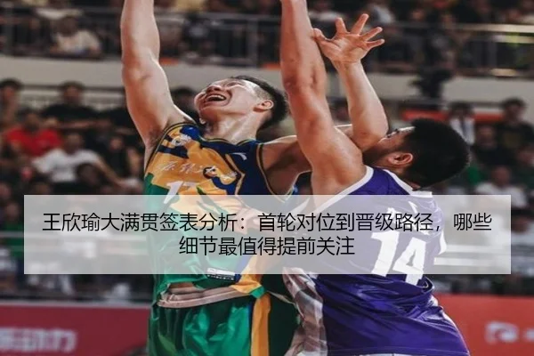 王欣瑜大满贯签表分析：首轮对位到晋级路径，哪些细节最值得提前关注（kaiyun）